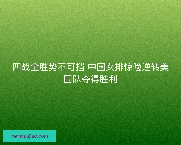 四战全胜势不可挡 中国女排惊险逆转美国队夺得胜利