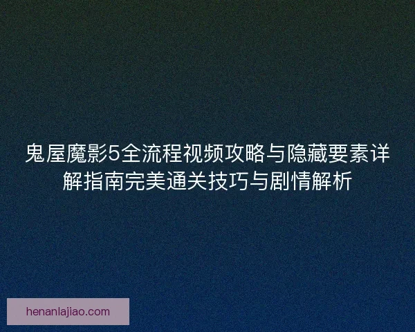 鬼屋魔影5全流程视频攻略与隐藏要素详解指南完美通关技巧与剧情解析