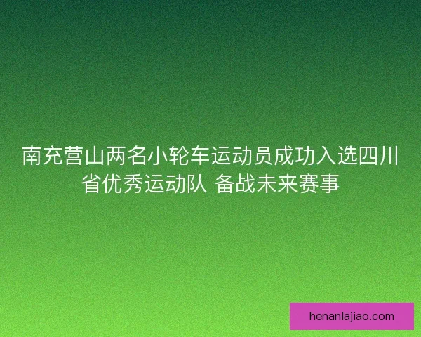 南充营山两名小轮车运动员成功入选四川省优秀运动队 备战未来赛事