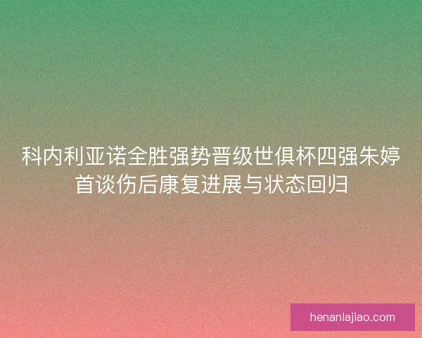 科内利亚诺全胜强势晋级世俱杯四强朱婷首谈伤后康复进展与状态回归