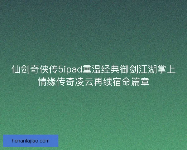 仙剑奇侠传5ipad重温经典御剑江湖掌上情缘传奇凌云再续宿命篇章