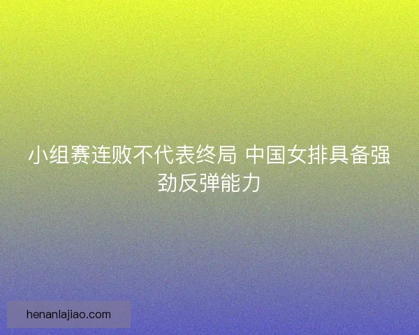 小组赛连败不代表终局 中国女排具备强劲反弹能力