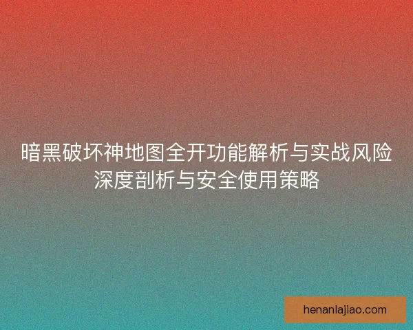 暗黑破坏神地图全开功能解析与实战风险深度剖析与安全使用策略